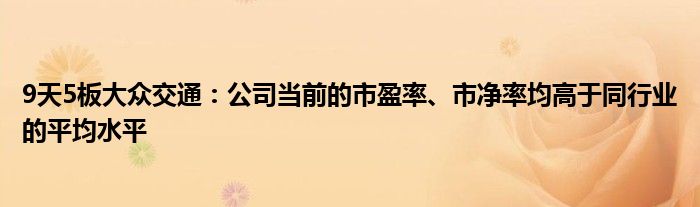 9天5板大众交通：公司当前的市盈率、市净率均高于同行业的平均水平