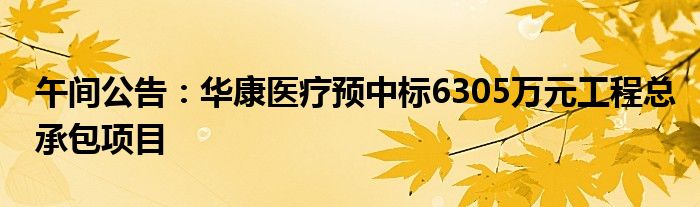 午间公告：华康医疗预中标6305万元工程总承包项目