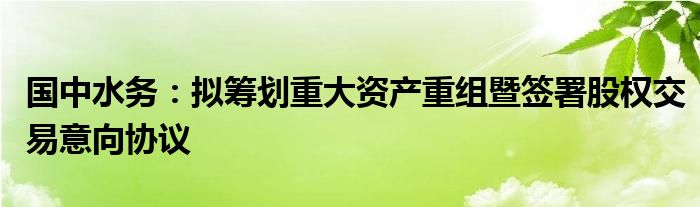 国中水务：拟筹划重大资产重组暨签署股权交易意向协议