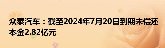 众泰汽车：截至2024年7月20日到期未偿还本金2.82亿元