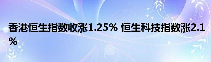 香港恒生指数收涨1.25% 恒生科技指数涨2.1%