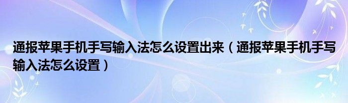 通报苹果手机手写输入法怎么设置出来（通报苹果手机手写输入法怎么设置）