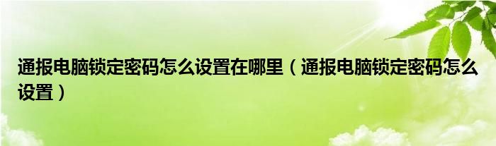 通报电脑锁定密码怎么设置在哪里（通报电脑锁定密码怎么设置）