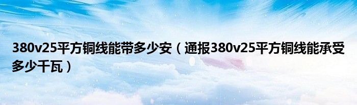 380v25平方铜线能带多少安（通报380v25平方铜线能承受多少千瓦）