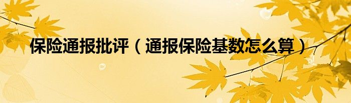 保险通报批评（通报保险基数怎么算）