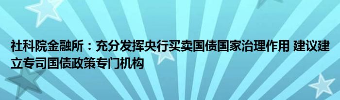 社科院
所：充分发挥央行买卖国债国家治理作用 建议建立专司国债政策专门机构