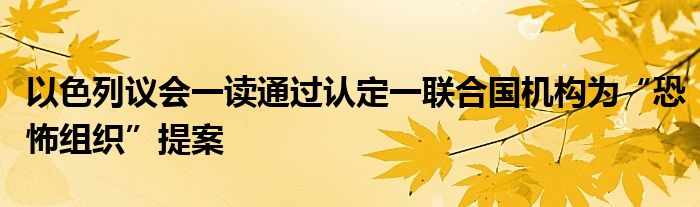 以色列议会一读通过认定一联合国机构为“恐怖组织”提案