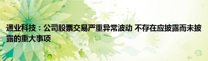 通业科技：公司股票交易严重异常波动 不存在应披露而未披露的重大事项