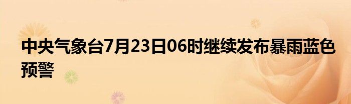 中央气象台7月23日06时继续发布暴雨蓝色预警