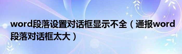 word段落设置对话框显示不全（通报word段落对话框太大）