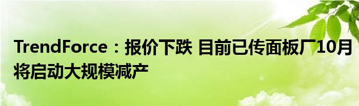 TrendForce：报价下跌 目前已传面板厂10月将启动大规模减产