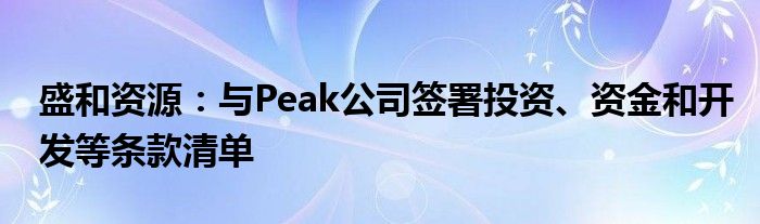 盛和资源：与Peak公司签署投资、资金和开发等条款清单