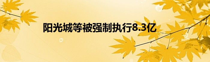 阳光城等被强制执行8.3亿