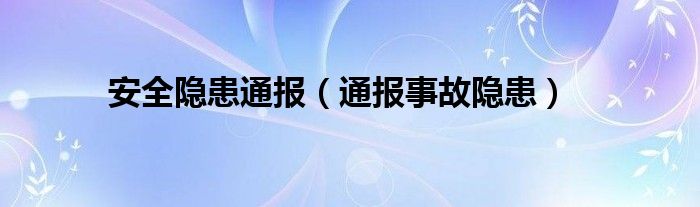 安全隐患通报（通报事故隐患）