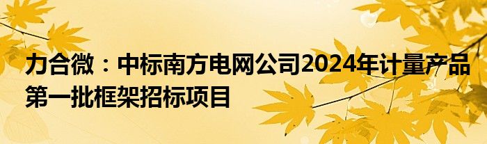 力合微：中标南方电网公司2024年计量产品第一批框架招标项目