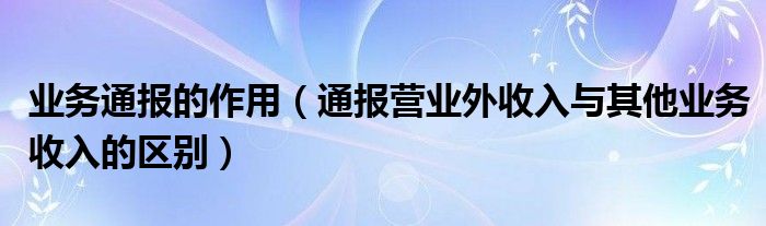 业务通报的作用（通报营业外收入与其他业务收入的区别）