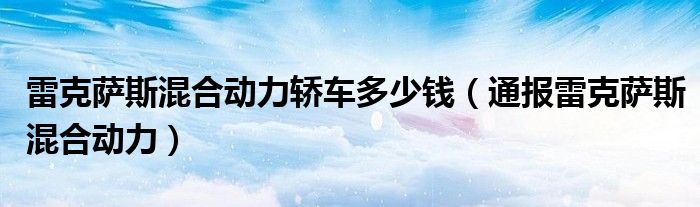 雷克萨斯混合动力轿车多少钱（通报雷克萨斯混合动力）