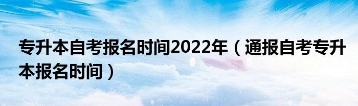 专升本自考报名时间2022年（通报自考专升本报名时间）