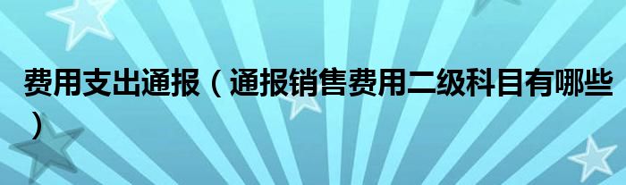 费用支出通报（通报销售费用二级科目有哪些）