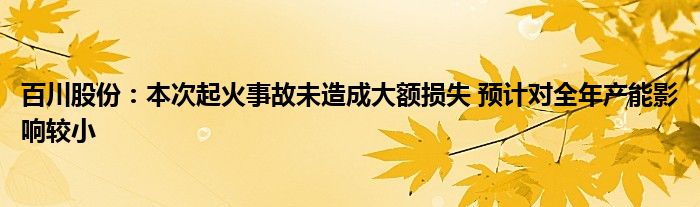 百川股份：本次起火事故未造成大额损失 预计对全年产能影响较小