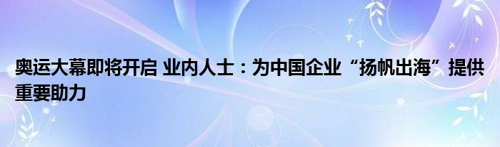 奥运大幕即将开启 业内人士：为中国企业“扬帆出海”提供重要助力