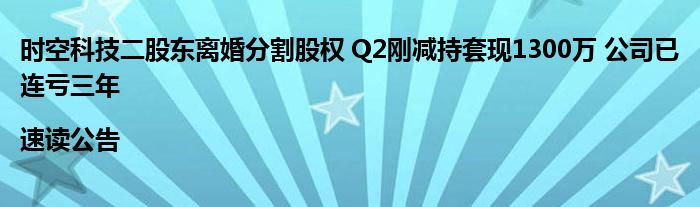 时空科技二股东离婚分割股权 Q2刚减持套现1300万 公司已连亏三年|速读公告