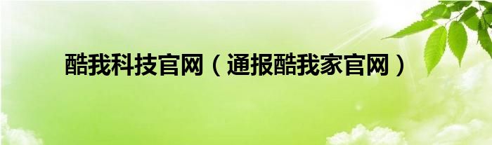 酷我科技官网（通报酷我家官网）