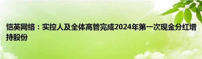 恺英网络：实控人及全体高管完成2024年第一次现金分红增持股份