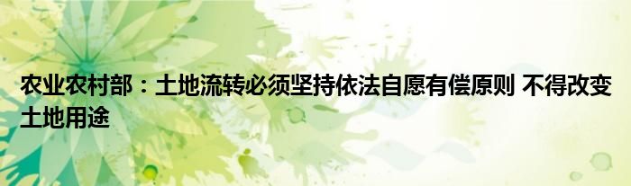 农业农村部：土地流转必须坚持依法自愿有偿原则 不得改变土地用途