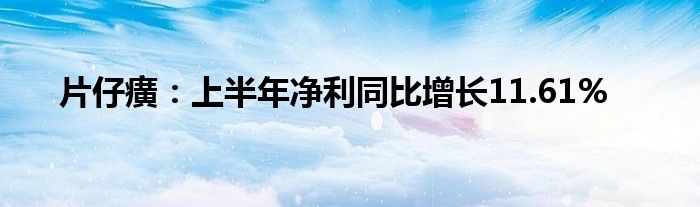 片仔癀：上半年净利同比增长11.61%