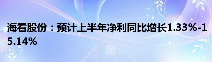 海看股份：预计上半年净利同比增长1.33%-15.14%