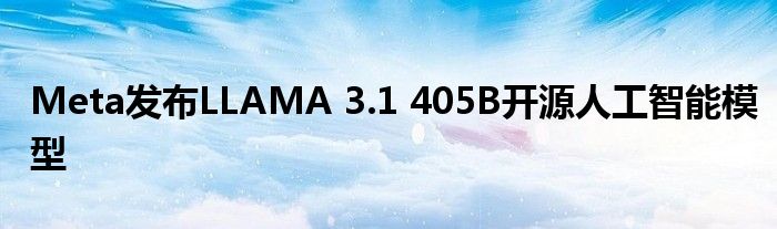 Meta发布LLAMA 3.1 405B开源人工智能模型