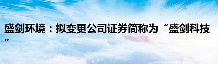 盛剑环境：拟变更公司证券简称为“盛剑科技”