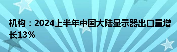 机构：2024上半年中国大陆显示器出口量增长13%