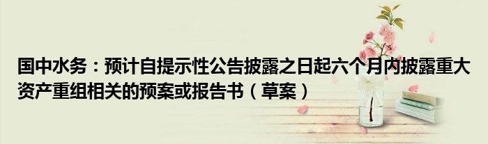 国中水务：预计自提示性公告披露之日起六个月内披露重大资产重组相关的预案或报告书（草案）