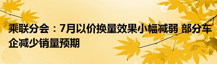 乘联分会：7月以价换量效果小幅减弱 部分车企减少销量预期