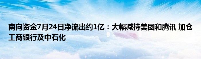 南向资金7月24日净流出约1亿：大幅减持美团和腾讯 加仓工商银行及中石化