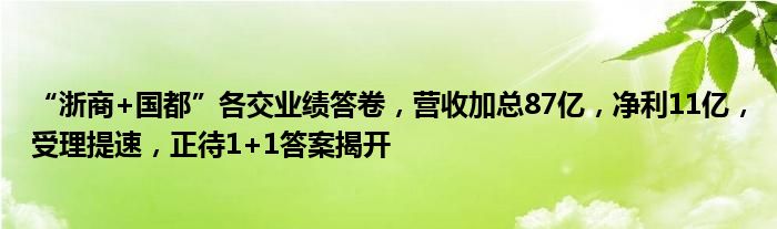 “浙商+国都”各交业绩答卷，营收加总87亿，净利11亿，受理提速，正待1+1答案揭开