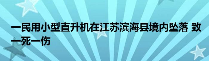 一民用小型直升机在江苏滨海县境内坠落 致一死一伤