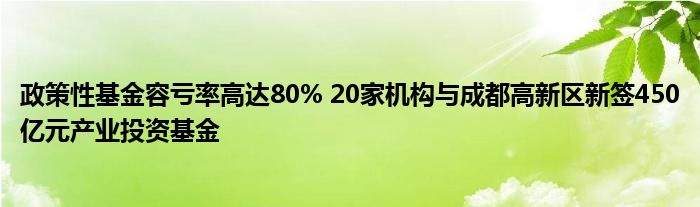 政策性基金容亏率高达80% 20家机构与成都高新区新签450亿元产业投资基金