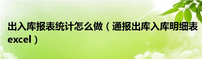 出入库报表统计怎么做（通报出库入库明细表excel）