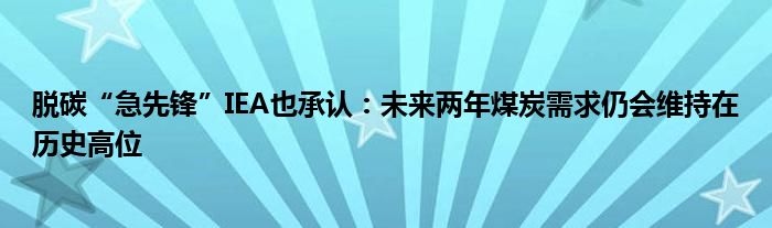 脱碳“急先锋”IEA也承认：未来两年煤炭需求仍会维持在历史高位