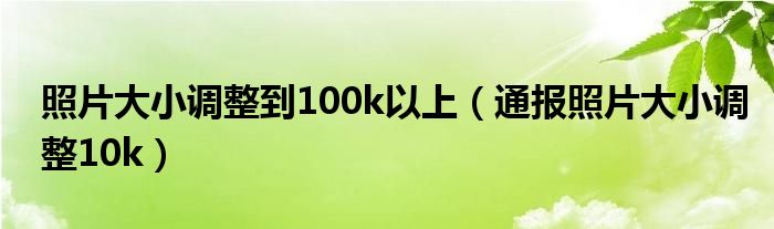 照片大小调整到100k以上（通报照片大小调整10k）