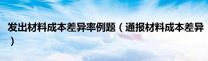 发出材料成本差异率例题（通报材料成本差异）