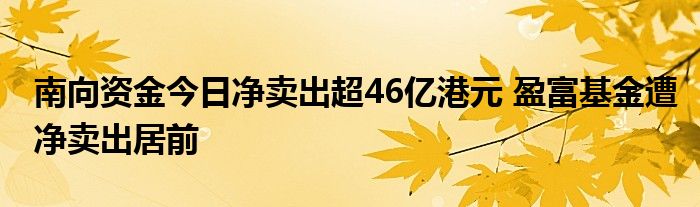 南向资金今日净卖出超46亿港元 盈富基金遭净卖出居前