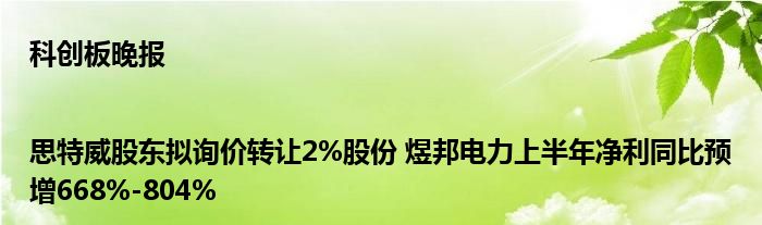 科创板晚报|思特威股东拟询价转让2%股份 煜邦电力上半年净利同比预增668%-804%