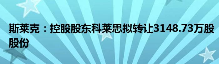 斯莱克：控股股东科莱思拟转让3148.73万股股份