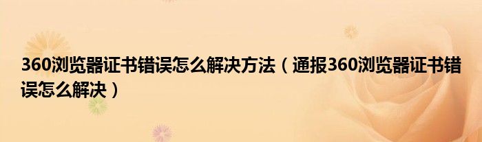 360浏览器证书错误怎么解决方法（通报360浏览器证书错误怎么解决）