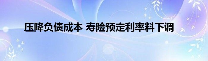 压降负债成本 寿险预定利率料下调