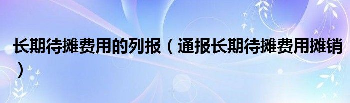 长期待摊费用的列报（通报长期待摊费用摊销）